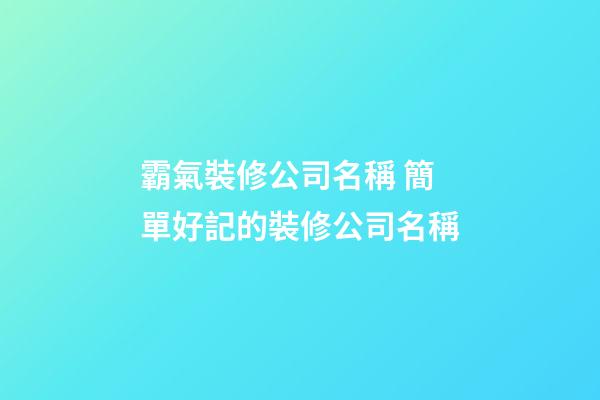 霸氣裝修公司名稱 簡單好記的裝修公司名稱